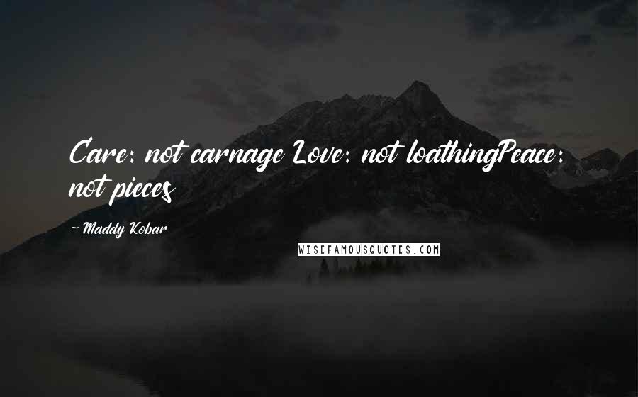 Maddy Kobar Quotes: Care: not carnage Love: not loathingPeace: not pieces