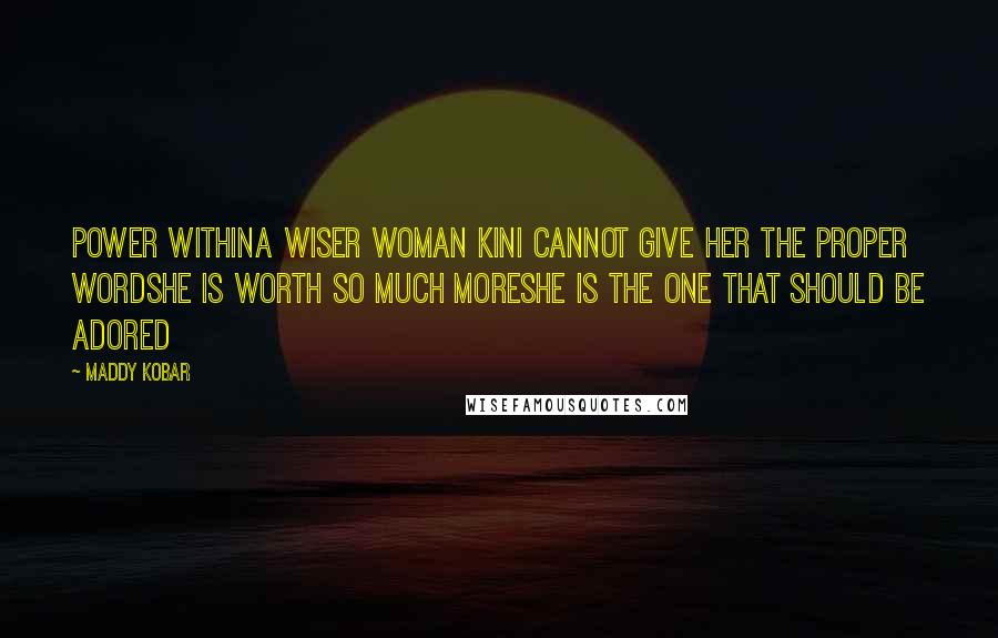 Maddy Kobar Quotes: Power withinA wiser woman kinI cannot give her The proper wordShe is worth so much moreShe is the one that should be adored