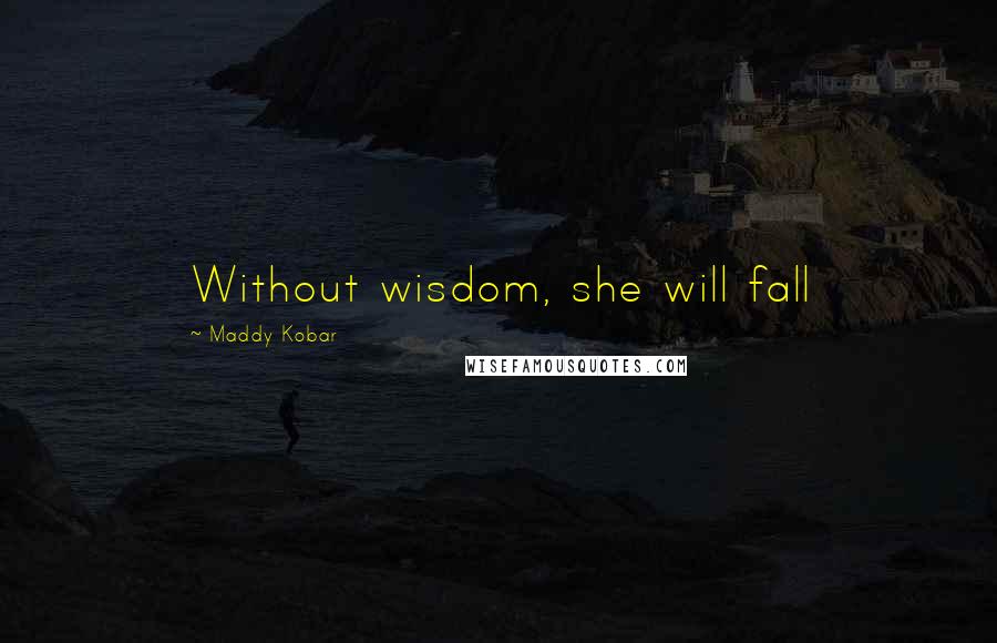 Maddy Kobar Quotes: Without wisdom, she will fall