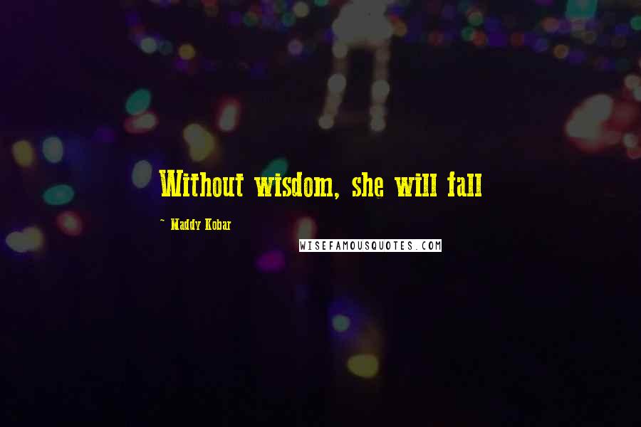 Maddy Kobar Quotes: Without wisdom, she will fall