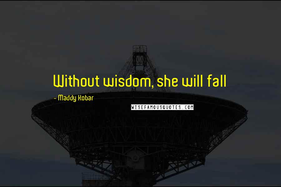 Maddy Kobar Quotes: Without wisdom, she will fall