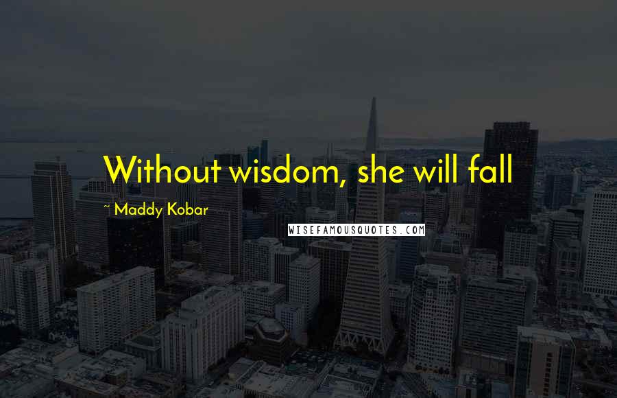 Maddy Kobar Quotes: Without wisdom, she will fall