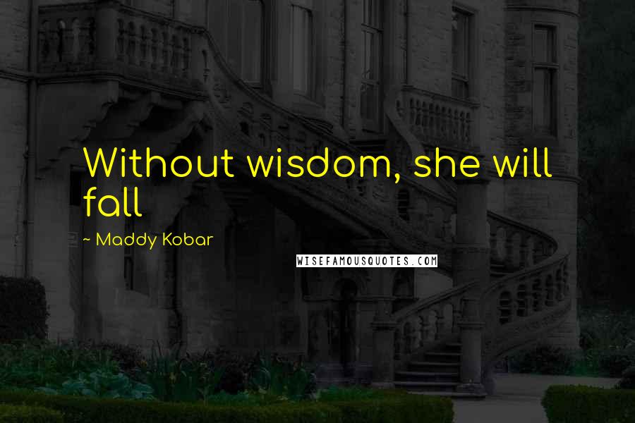 Maddy Kobar Quotes: Without wisdom, she will fall