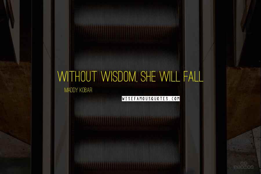 Maddy Kobar Quotes: Without wisdom, she will fall