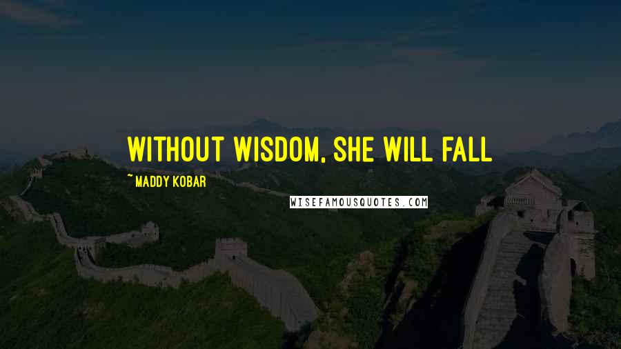 Maddy Kobar Quotes: Without wisdom, she will fall