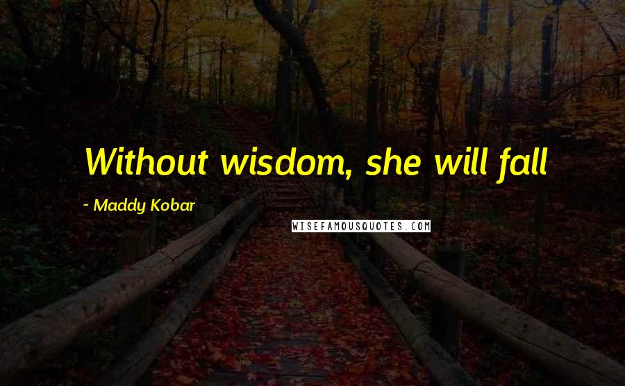 Maddy Kobar Quotes: Without wisdom, she will fall