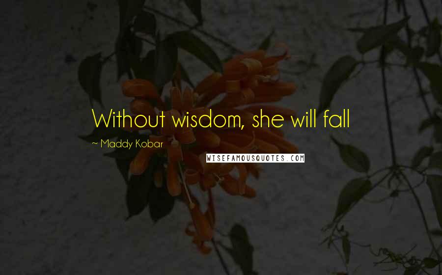 Maddy Kobar Quotes: Without wisdom, she will fall