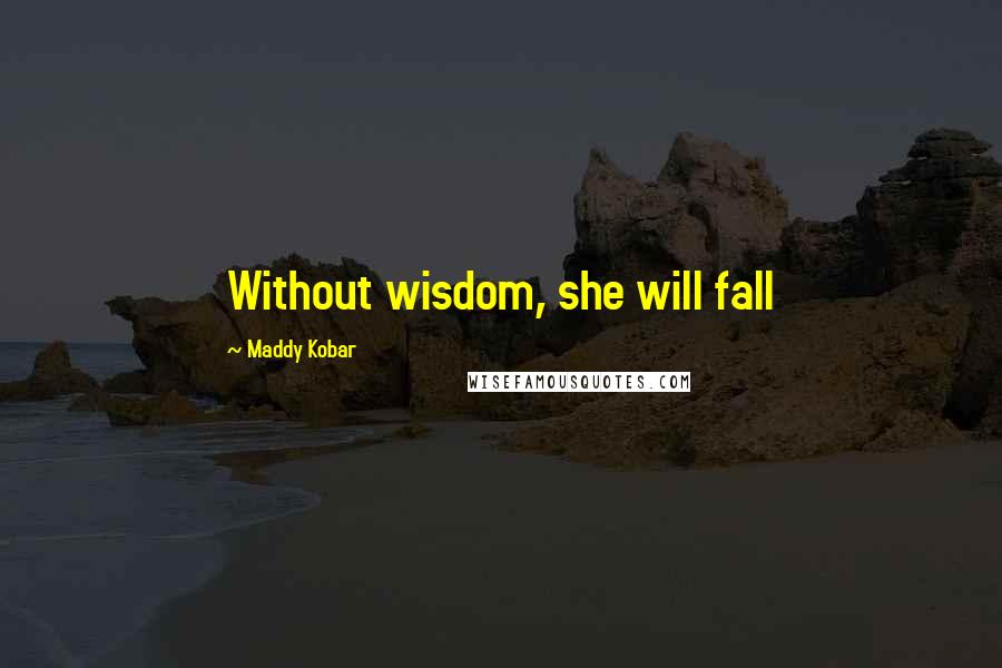 Maddy Kobar Quotes: Without wisdom, she will fall