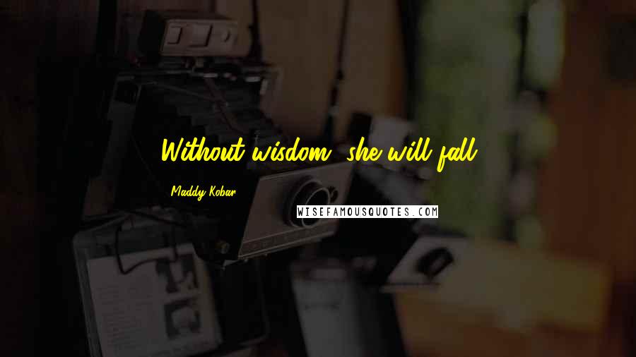 Maddy Kobar Quotes: Without wisdom, she will fall