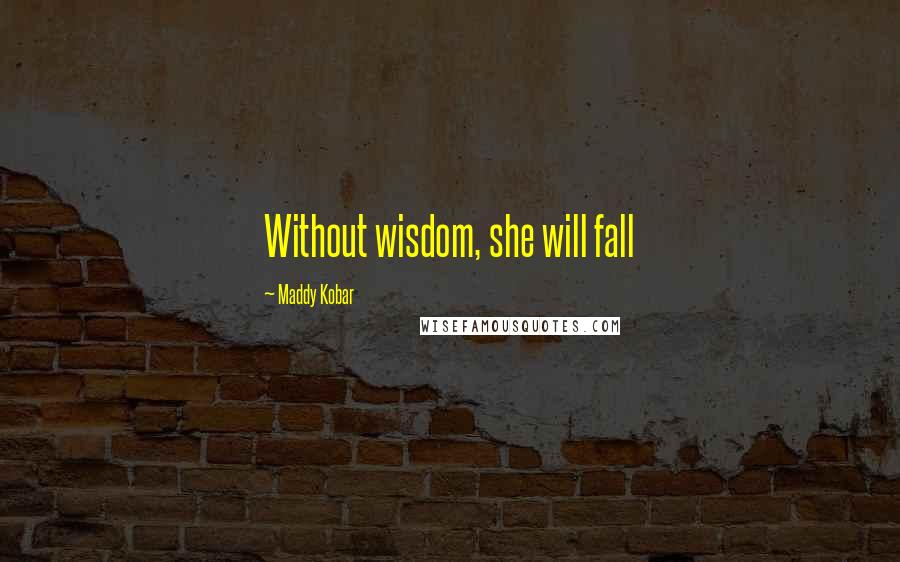 Maddy Kobar Quotes: Without wisdom, she will fall