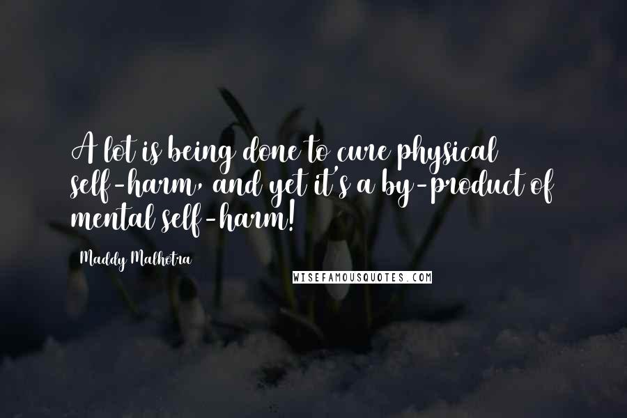 Maddy Malhotra Quotes: A lot is being done to cure physical self-harm, and yet it's a by-product of mental self-harm!