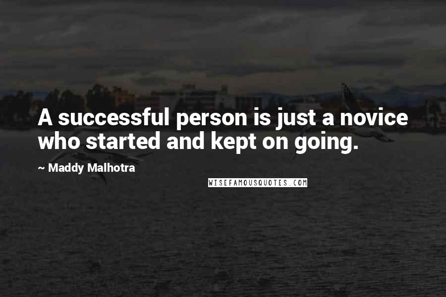 Maddy Malhotra Quotes: A successful person is just a novice who started and kept on going.