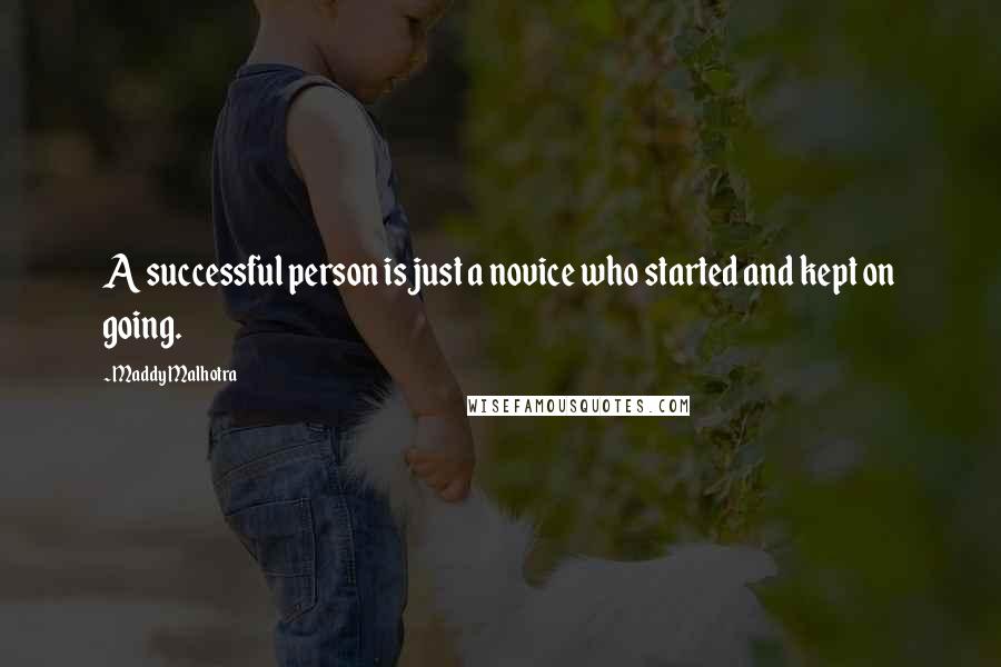 Maddy Malhotra Quotes: A successful person is just a novice who started and kept on going.