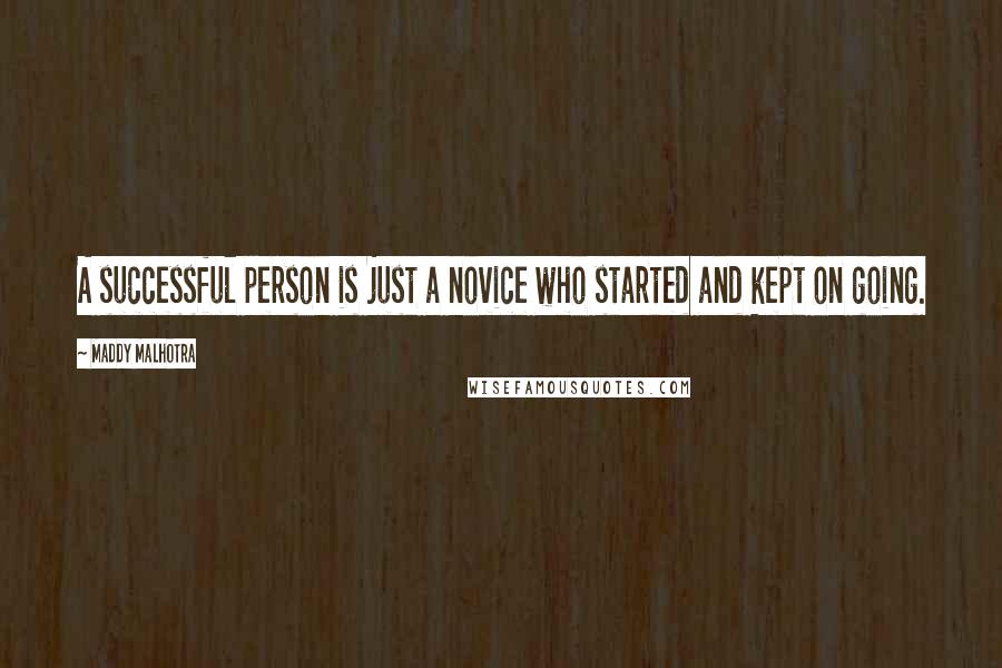 Maddy Malhotra Quotes: A successful person is just a novice who started and kept on going.