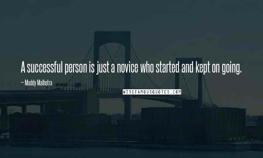 Maddy Malhotra Quotes: A successful person is just a novice who started and kept on going.