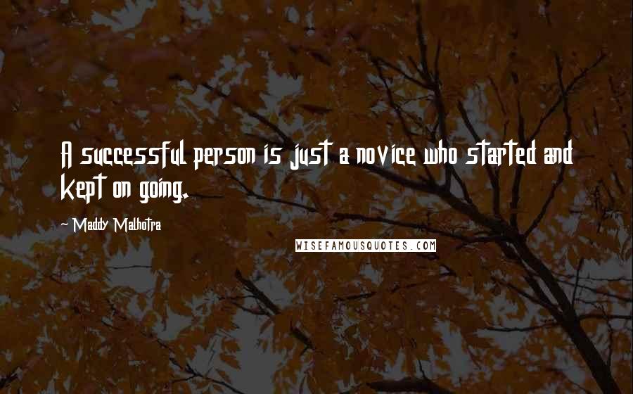 Maddy Malhotra Quotes: A successful person is just a novice who started and kept on going.