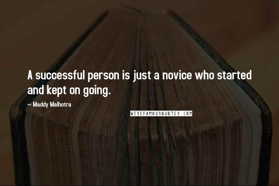 Maddy Malhotra Quotes: A successful person is just a novice who started and kept on going.