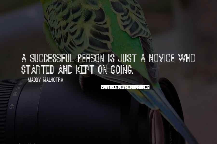 Maddy Malhotra Quotes: A successful person is just a novice who started and kept on going.