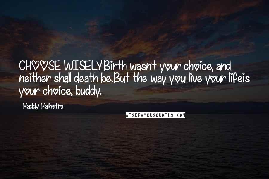 Maddy Malhotra Quotes: CHOOSE WISELY'Birth wasn't your choice, and neither shall death be.But the way you live your lifeis your choice, buddy.