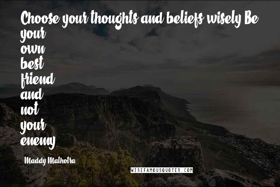 Maddy Malhotra Quotes: Choose your thoughts and beliefs wisely.Be your own best friend, and not your enemy.