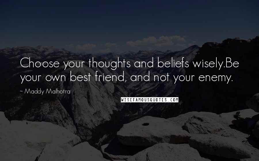 Maddy Malhotra Quotes: Choose your thoughts and beliefs wisely.Be your own best friend, and not your enemy.