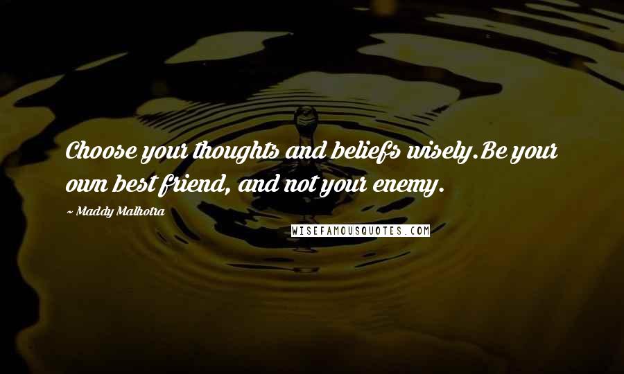 Maddy Malhotra Quotes: Choose your thoughts and beliefs wisely.Be your own best friend, and not your enemy.