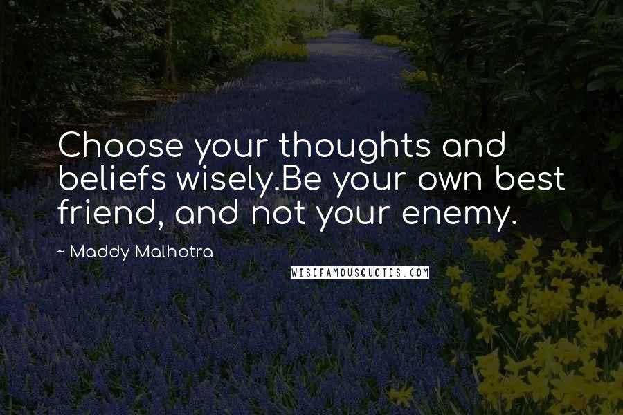 Maddy Malhotra Quotes: Choose your thoughts and beliefs wisely.Be your own best friend, and not your enemy.