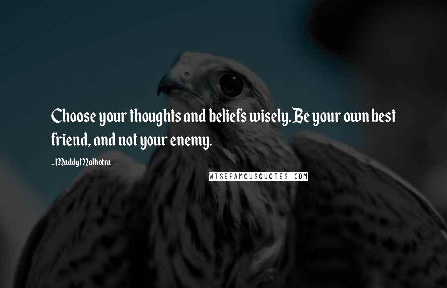 Maddy Malhotra Quotes: Choose your thoughts and beliefs wisely.Be your own best friend, and not your enemy.