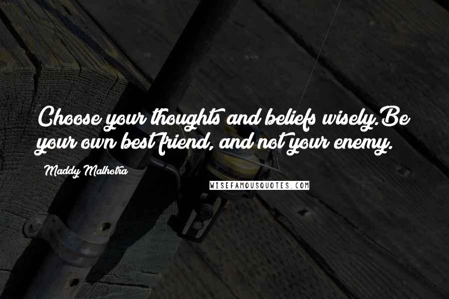 Maddy Malhotra Quotes: Choose your thoughts and beliefs wisely.Be your own best friend, and not your enemy.