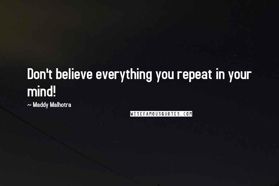 Maddy Malhotra Quotes: Don't believe everything you repeat in your mind!