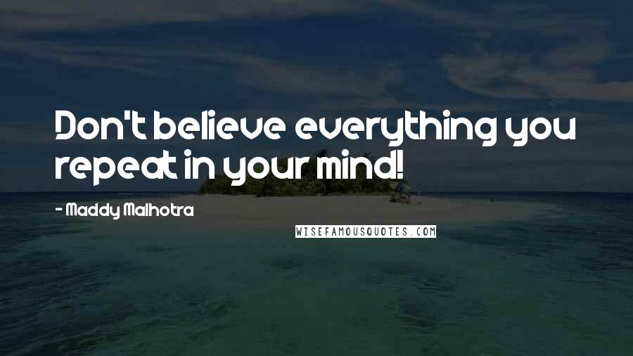 Maddy Malhotra Quotes: Don't believe everything you repeat in your mind!