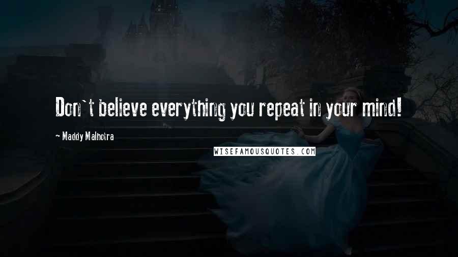 Maddy Malhotra Quotes: Don't believe everything you repeat in your mind!