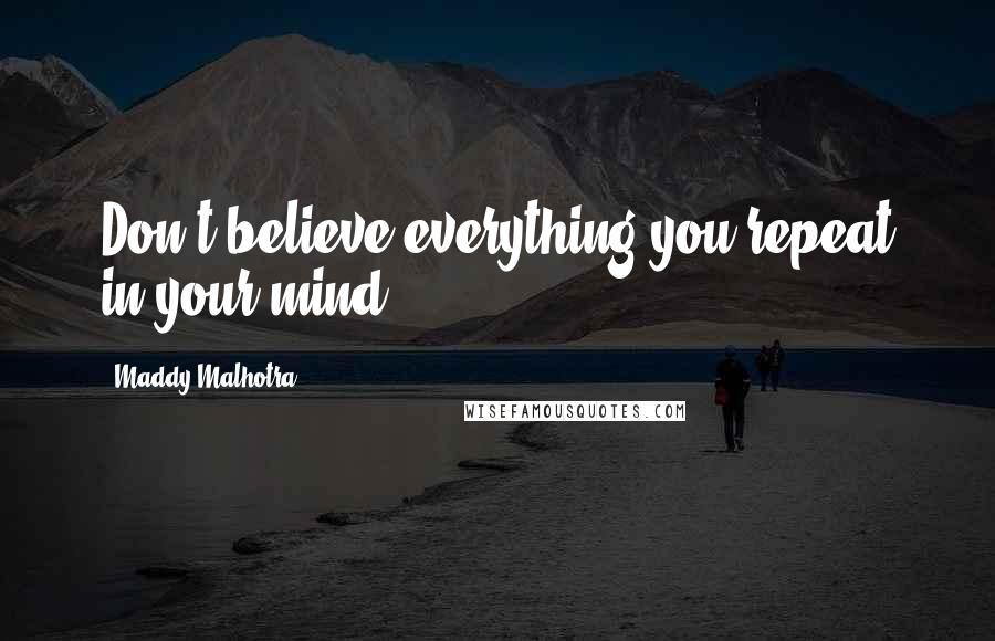 Maddy Malhotra Quotes: Don't believe everything you repeat in your mind!