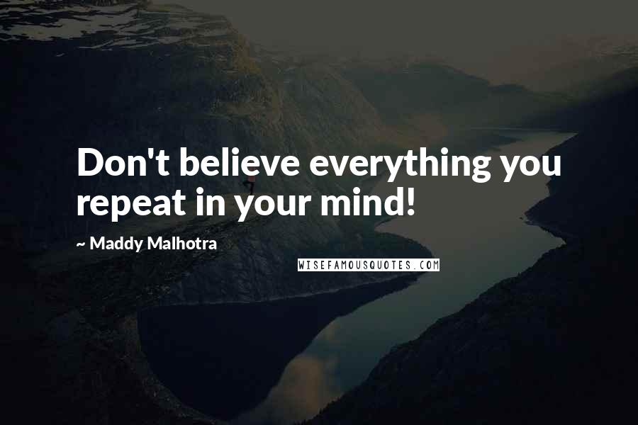 Maddy Malhotra Quotes: Don't believe everything you repeat in your mind!