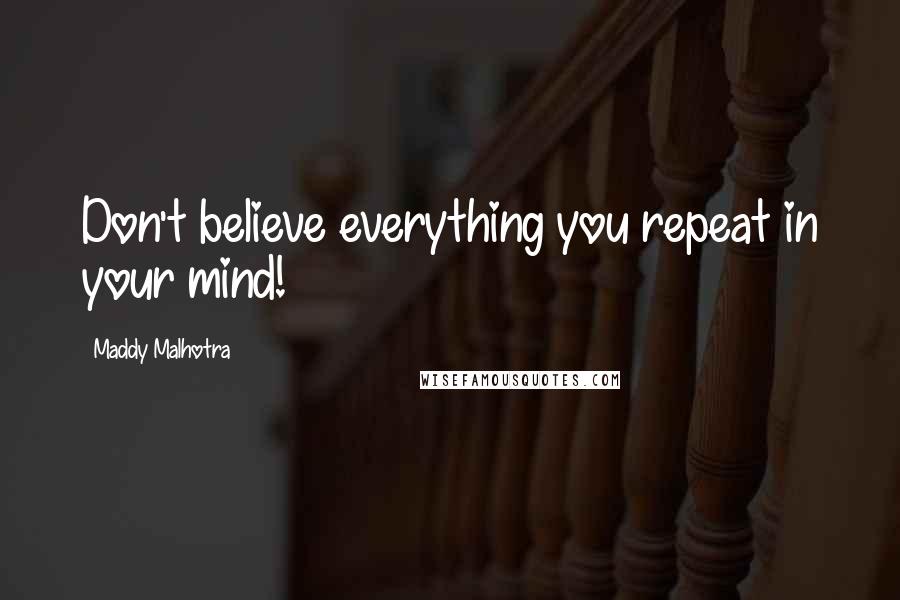 Maddy Malhotra Quotes: Don't believe everything you repeat in your mind!