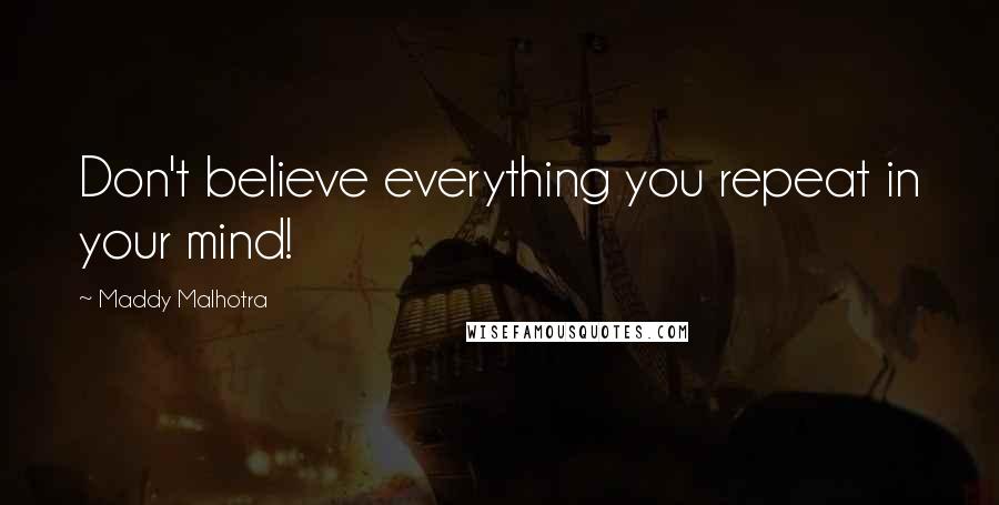 Maddy Malhotra Quotes: Don't believe everything you repeat in your mind!