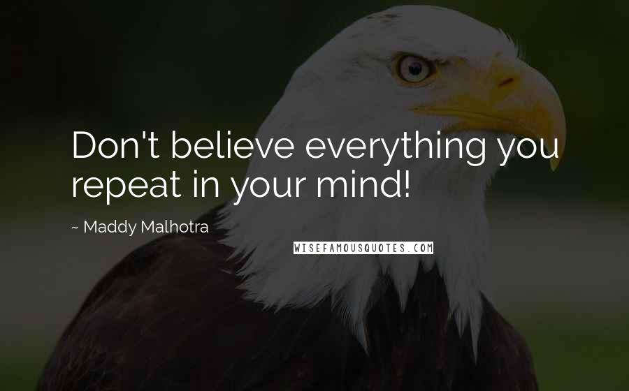 Maddy Malhotra Quotes: Don't believe everything you repeat in your mind!