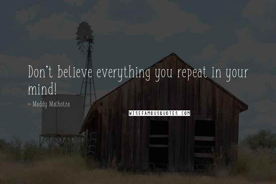 Maddy Malhotra Quotes: Don't believe everything you repeat in your mind!