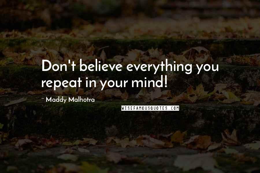 Maddy Malhotra Quotes: Don't believe everything you repeat in your mind!