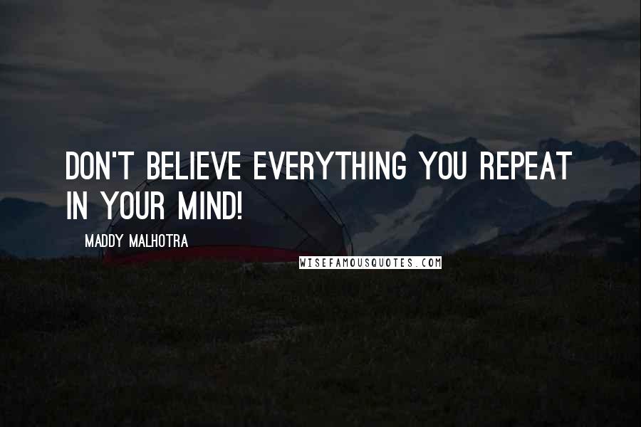 Maddy Malhotra Quotes: Don't believe everything you repeat in your mind!