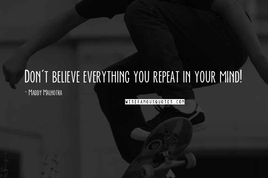 Maddy Malhotra Quotes: Don't believe everything you repeat in your mind!