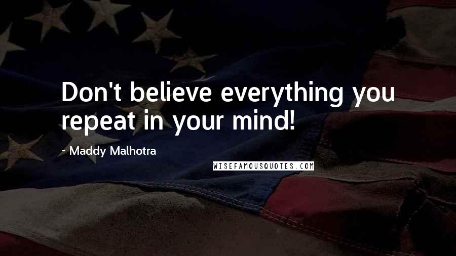 Maddy Malhotra Quotes: Don't believe everything you repeat in your mind!