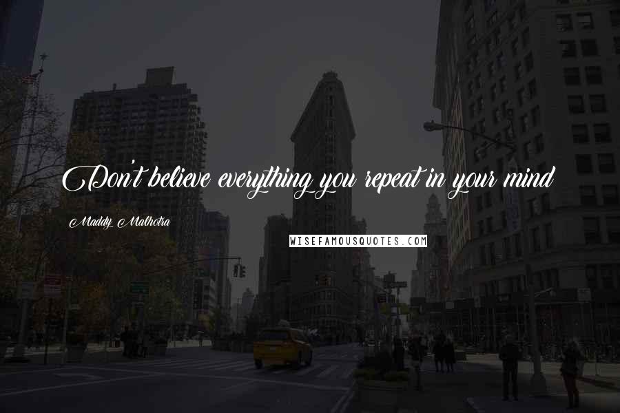 Maddy Malhotra Quotes: Don't believe everything you repeat in your mind!