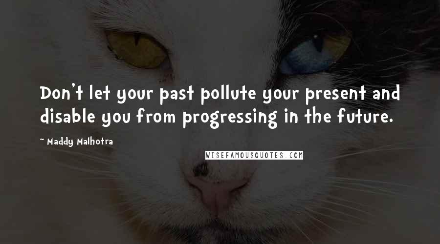 Maddy Malhotra Quotes: Don't let your past pollute your present and disable you from progressing in the future.