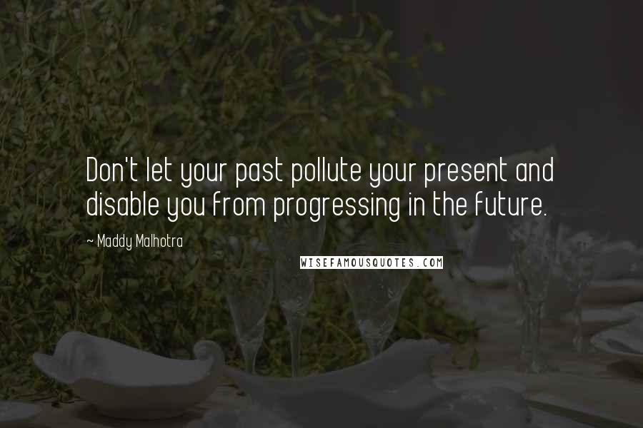 Maddy Malhotra Quotes: Don't let your past pollute your present and disable you from progressing in the future.