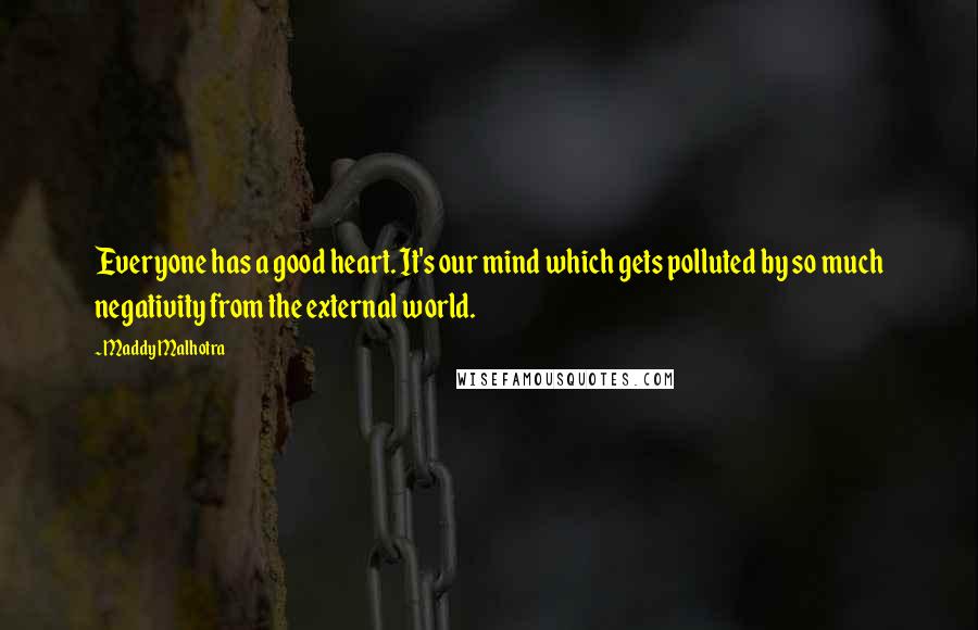 Maddy Malhotra Quotes: Everyone has a good heart. It's our mind which gets polluted by so much negativity from the external world.