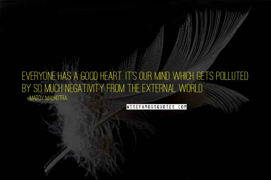 Maddy Malhotra Quotes: Everyone has a good heart. It's our mind which gets polluted by so much negativity from the external world.