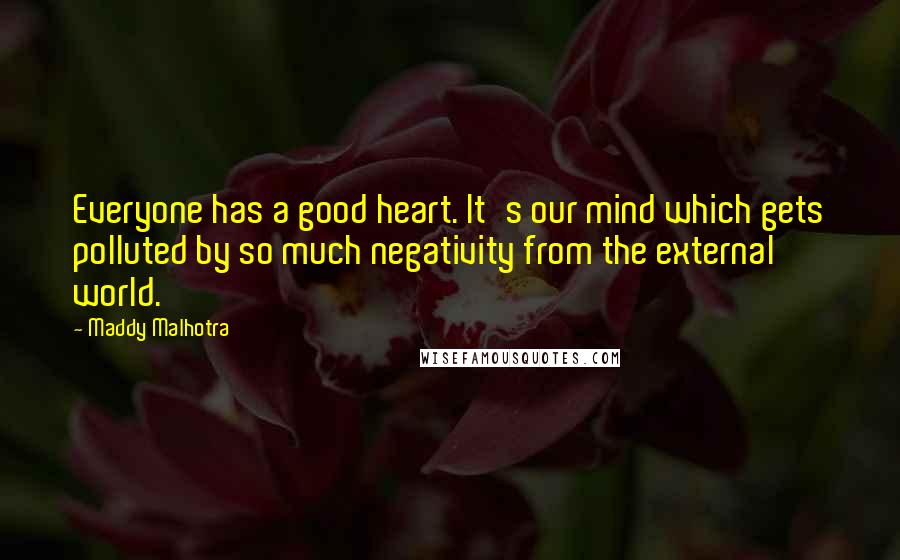 Maddy Malhotra Quotes: Everyone has a good heart. It's our mind which gets polluted by so much negativity from the external world.