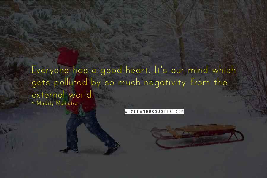 Maddy Malhotra Quotes: Everyone has a good heart. It's our mind which gets polluted by so much negativity from the external world.