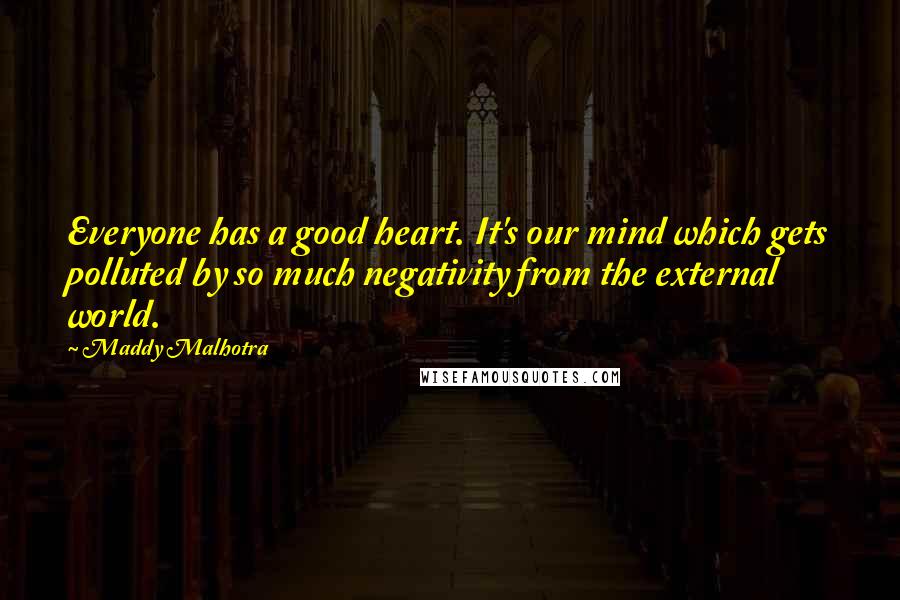 Maddy Malhotra Quotes: Everyone has a good heart. It's our mind which gets polluted by so much negativity from the external world.